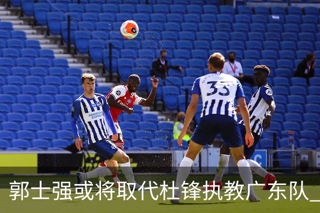 郭士强或将取代杜锋执教广东队 三位主力球员状态爆棚助中国男篮获胜